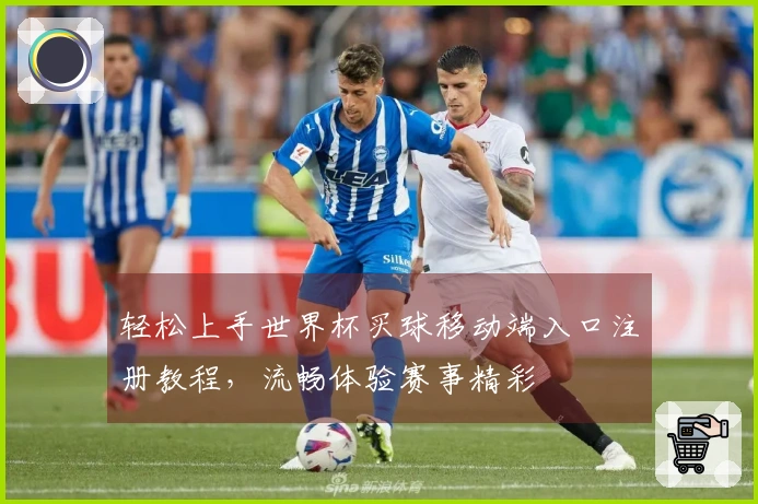 轻松上手世界杯买球移动端入口注册教程，流畅体验赛事精彩
