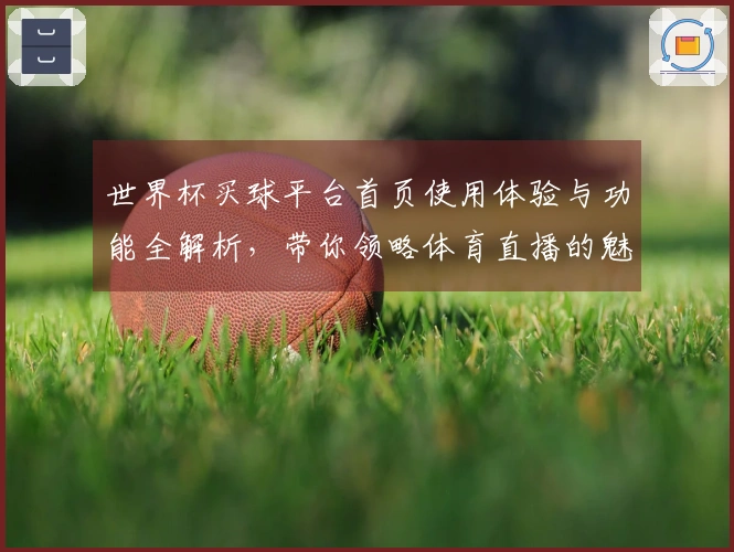 世界杯买球平台首页使用体验与功能全解析，带你领略体育直播的魅力