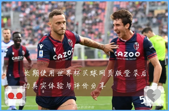 长期使用世界杯买球网页版登录后的真实体验与评价分享