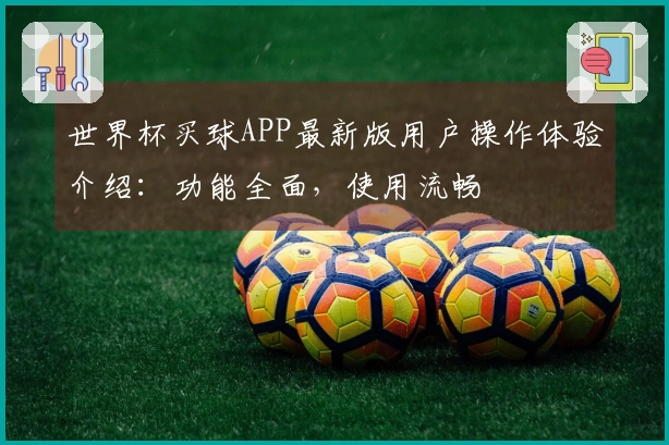世界杯买球APP最新版用户操作体验介绍：功能全面，使用流畅