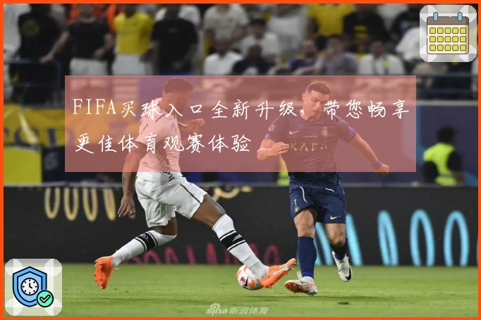 FIFA买球入口全新升级，带您畅享更佳体育观赛体验