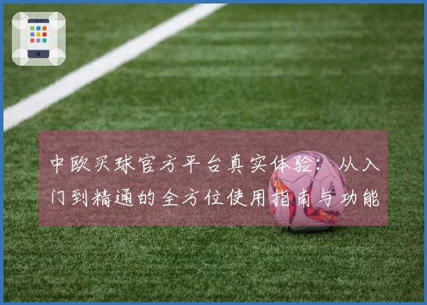 中欧买球官方平台真实体验：从入门到精通的全方位使用指南与功能深度评测