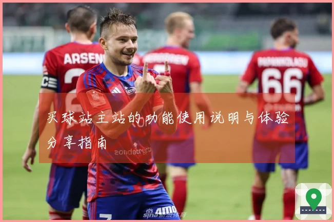 买球站主站的功能使用说明与体验分享指南