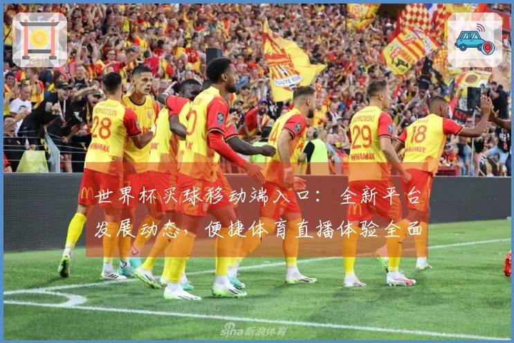 世界杯买球移动端入口：全新平台发展动态，便捷体育直播体验全面升级
