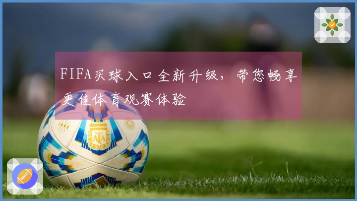 FIFA买球入口全新升级，带您畅享更佳体育观赛体验
