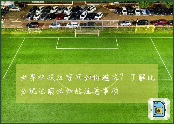 世界杯投注官网如何避坑？了解比分玩法前必知的注意事项