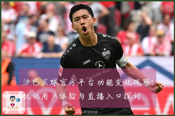 沙巴买球官方平台功能变化观察：优化用户体验与直播入口探讨