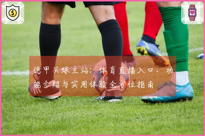 德甲买球主站：体育直播入口、功能介绍与实用体验全方位指南