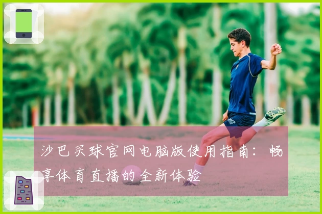 沙巴买球官网电脑版使用指南：畅享体育直播的全新体验