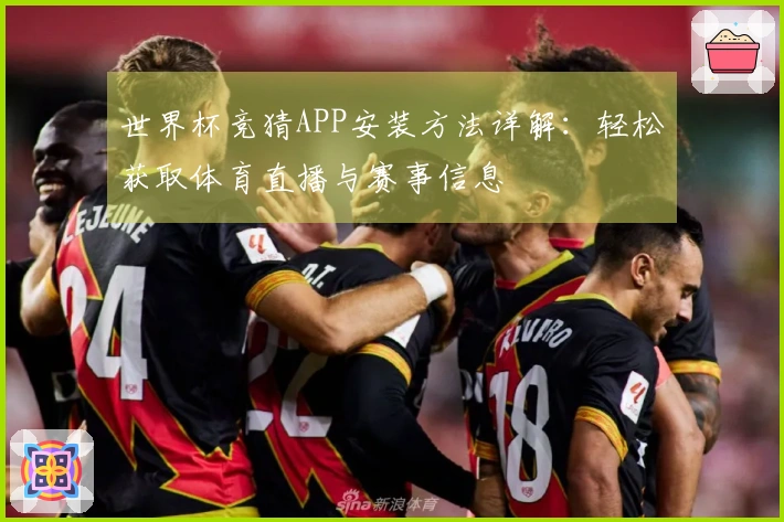 世界杯竞猜APP安装方法详解：轻松获取体育直播与赛事信息
