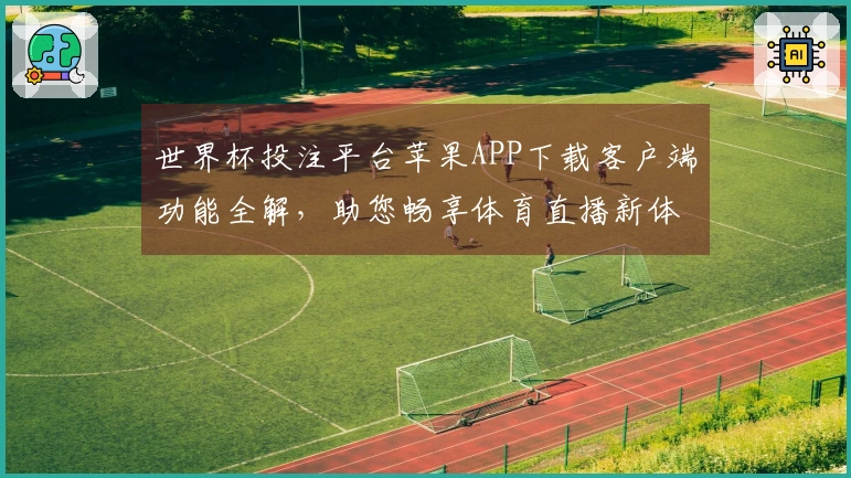 世界杯投注平台苹果APP下载客户端功能全解，助您畅享体育直播新体验