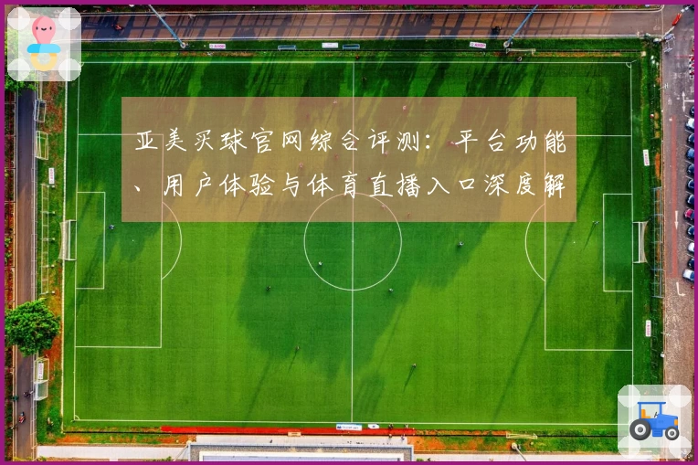 亚美买球官网综合评测：平台功能、用户体验与体育直播入口深度解读