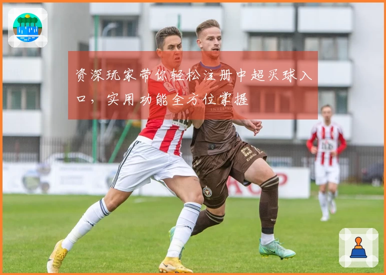 资深玩家带你轻松注册中超买球入口，实用功能全方位掌握