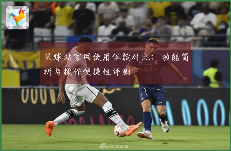 买球站官网使用体验对比：功能简析与操作便捷性评测