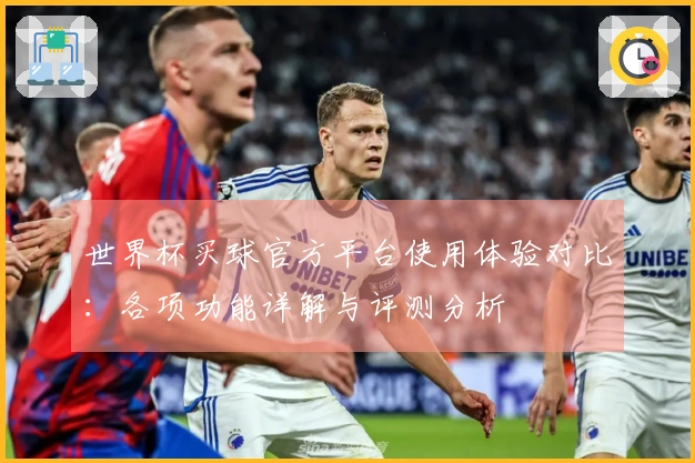 世界杯买球官方平台使用体验对比：各项功能详解与评测分析